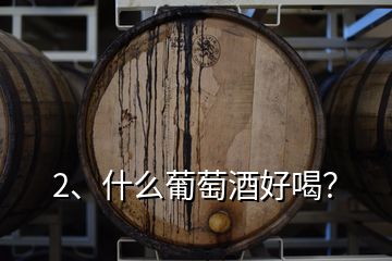 2、什么葡萄酒好喝？