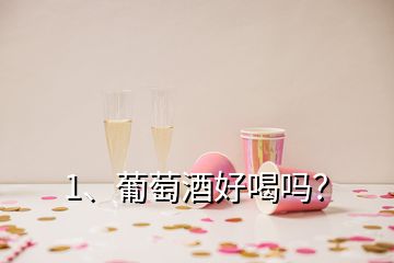 1、葡萄酒好喝嗎？