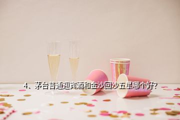 4、茅臺普通迎賓酒和金沙回沙五星哪個好？