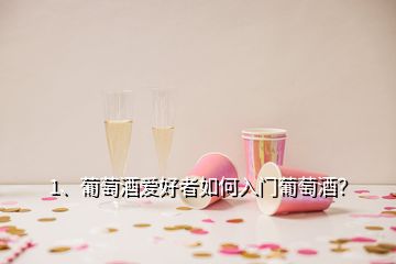 1、葡萄酒愛好者如何入門葡萄酒？