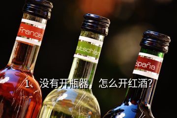 1、沒有開瓶器，怎么開紅酒？