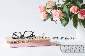 1、聽(tīng)別人說(shuō)白酒存放時(shí)間久了好，買(mǎi)的瓶裝白酒存放十年好嗎？為什么？