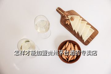 怎樣才能加盟貴州茅臺(tái)酒的專賣店