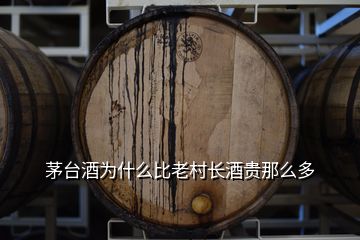 茅臺酒為什么比老村長酒貴那么多