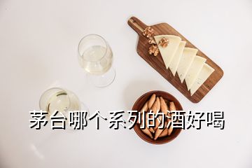 茅臺(tái)哪個(gè)系列的酒好喝