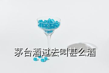 茅臺(tái)酒過去叫甚么酒