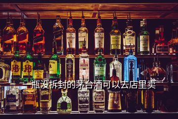 一瓶沒拆封的茅臺(tái)酒可以去店里賣