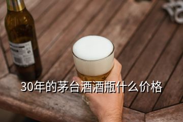 30年的茅臺酒酒瓶什么價格