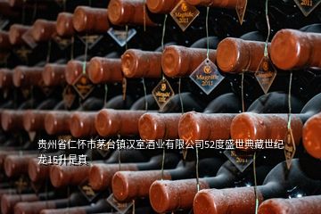 貴州省仁懷市茅臺鎮(zhèn)漢室酒業(yè)有限公司52度盛世典藏世紀(jì)龍15升是真