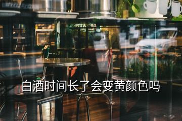 白酒時(shí)間長了會(huì)變黃顏色嗎