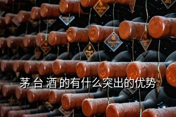 茅 臺(tái) 酒 的有什么突出的優(yōu)勢(shì)