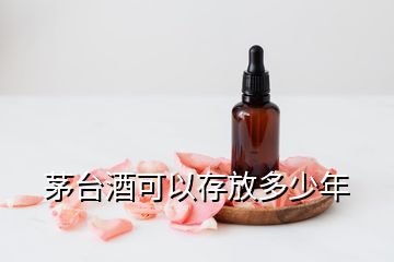 茅臺酒可以存放多少年