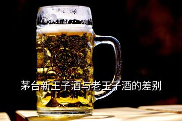 茅臺(tái)新王子酒與老王子酒的差別