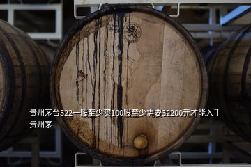 貴州茅臺322一股至少買100股至少需要32200元才能入手貴州茅