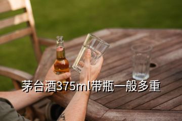 茅臺(tái)酒375ml帶瓶一般多重