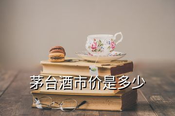 茅臺(tái)酒市價(jià)是多少