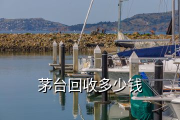 茅臺(tái)回收多少錢