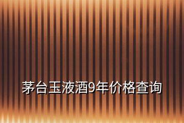 茅臺玉液酒9年價格查詢