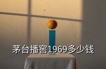 茅臺播窖1969多少錢