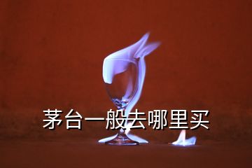 茅臺一般去哪里買