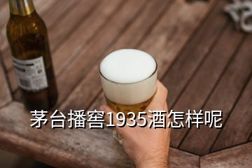 茅臺播窖1935酒怎樣呢