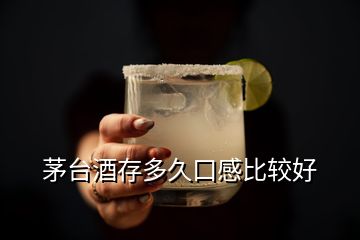 茅臺(tái)酒存多久口感比較好