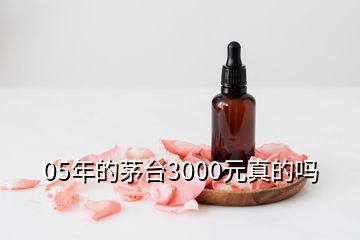 05年的茅臺(tái)3000元真的嗎