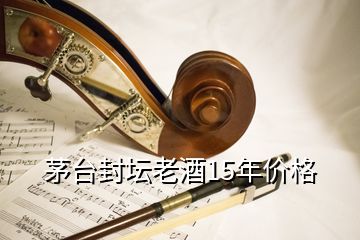 茅臺(tái)封壇老酒15年價(jià)格