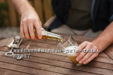 淘寶里的淘搶購要輸入的驗證碼一直被下面一堆選擇輸入的字遮住了