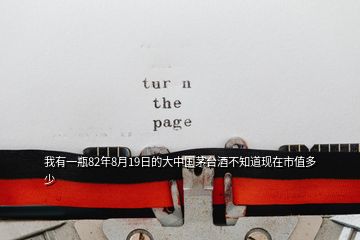 我有一瓶82年8月19日的大中國茅臺酒不知道現(xiàn)在市值多少