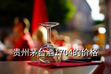 貴州茅臺酒1704的價格