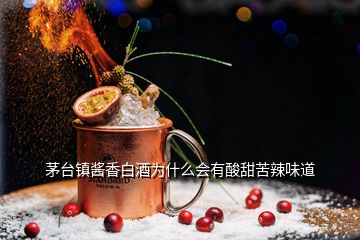 茅臺鎮(zhèn)醬香白酒為什么會有酸甜苦辣味道