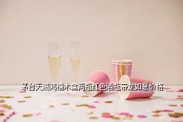 茅臺天賜鴻福木盒兩瓶紅色酒瓶帶龍如意價(jià)格