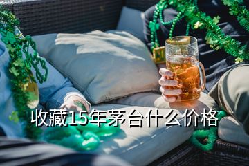 收藏15年茅臺什么價格