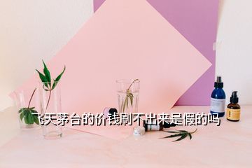 飛天茅臺(tái)的價(jià)錢刷不出來(lái)是假的嗎