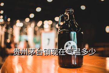 貴州茅臺鎮(zhèn)現(xiàn)在氣溫多少