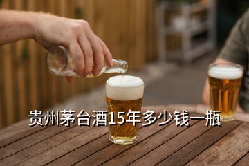 貴州茅臺酒15年多少錢一瓶