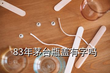 83年茅臺瓶蓋有字嗎