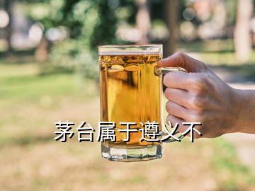 茅臺屬于遵義不