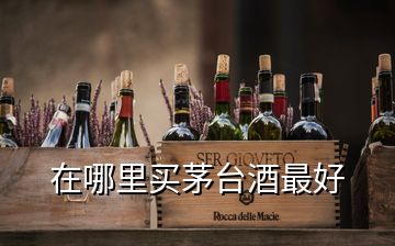 在哪里買茅臺(tái)酒最好