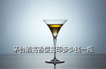 茅臺(tái)酒醬香型醬印多少錢一瓶