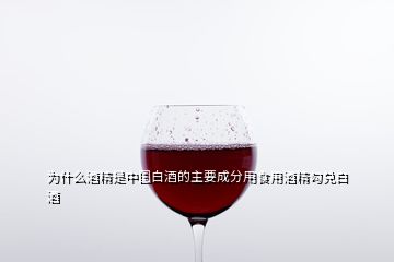 為什么酒精是中國白酒的主要成分用食用酒精勾兌白酒