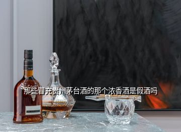 那些冒充貴州茅臺酒的那個(gè)濃香酒是假酒嗎