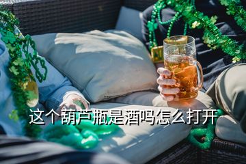 這個(gè)葫蘆瓶是酒嗎怎么打開