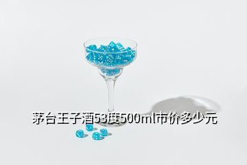 茅臺王子酒53度500ml市價多少元