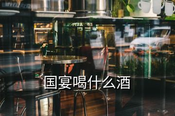 國(guó)宴喝什么酒