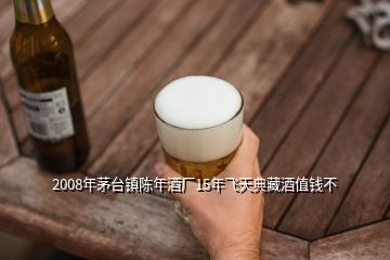 2008年茅臺(tái)鎮(zhèn)陳年酒廠15年飛天典藏酒值錢不