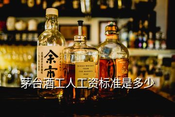 茅臺酒工人工資標準是多少