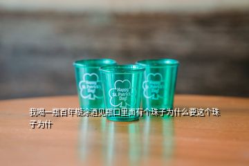 我喝一瓶百年糊涂酒見瓶口里面有個珠子為什么要這個珠子為什