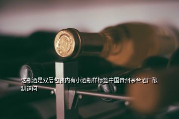 這瓶酒是雙層包裝內(nèi)有小酒瓶樣標(biāo)簽中國(guó)貴州茅臺(tái)酒廠釀制請(qǐng)問